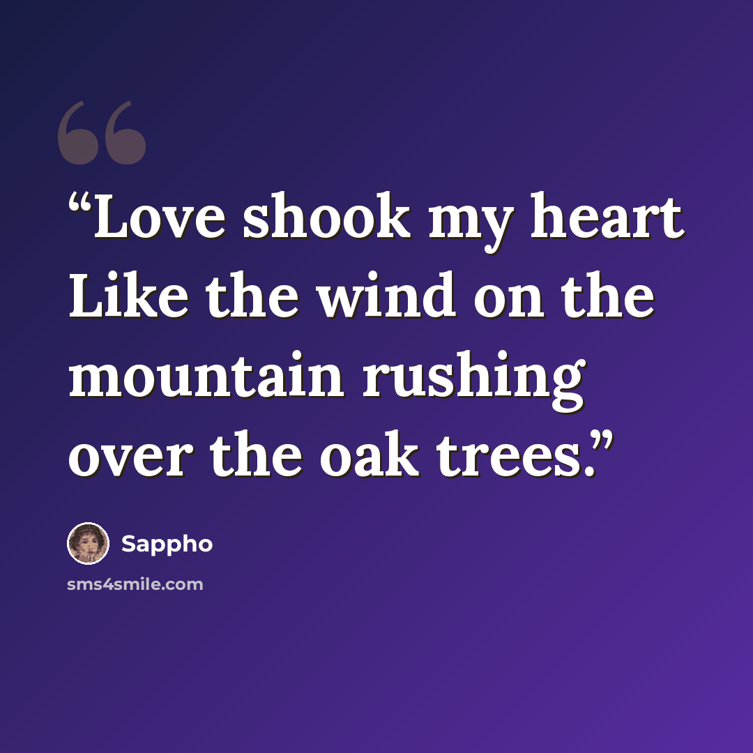 “Love shook my heart Like the wind on the mountain rushing over the oak trees.” quote by Sappho