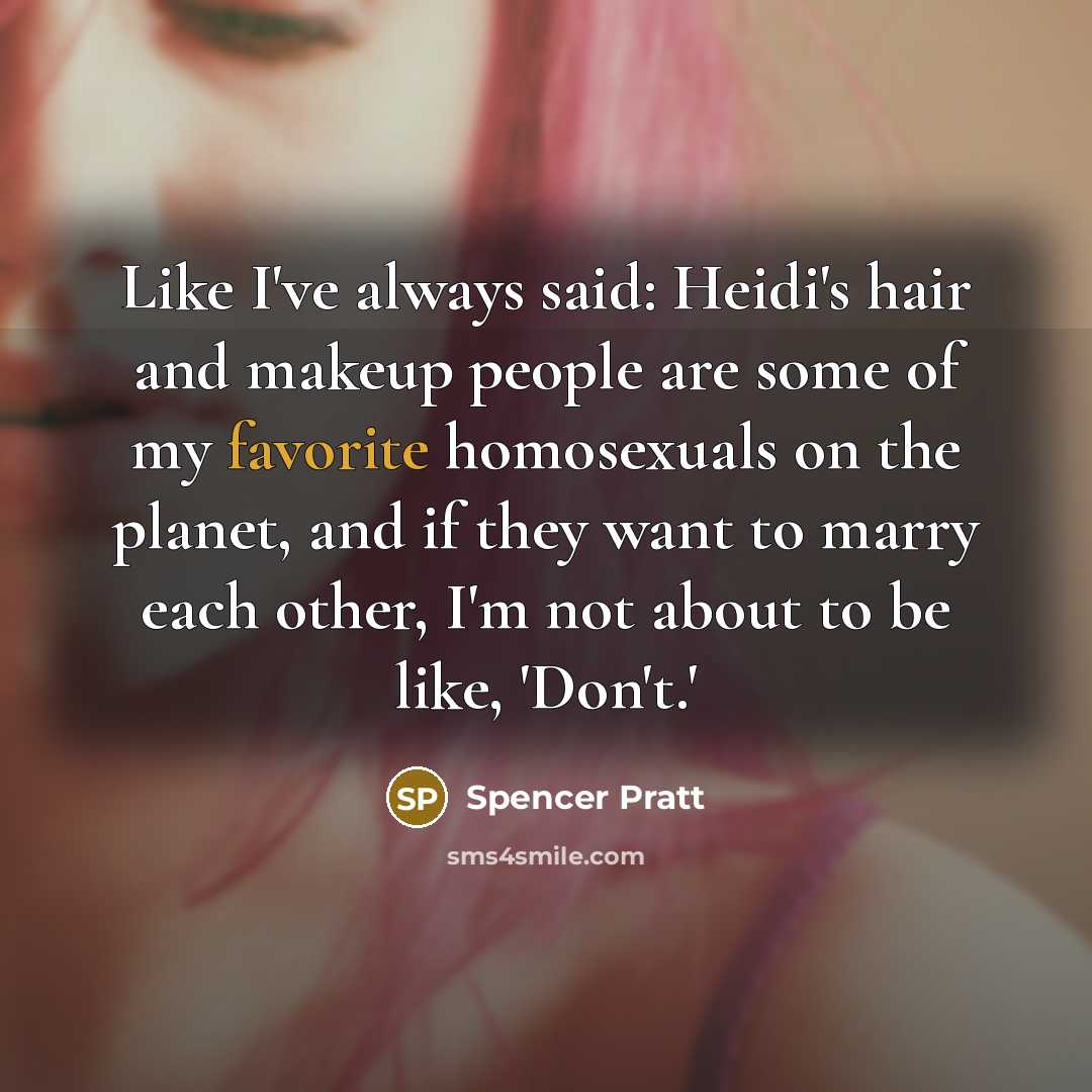 “Like I've always said: Heidi's hair and makeup people are some of my favorite homosexuals on the planet, and if they want to marry each other, I'm not about to be like, 'Don't.'” quote by Spencer Pratt