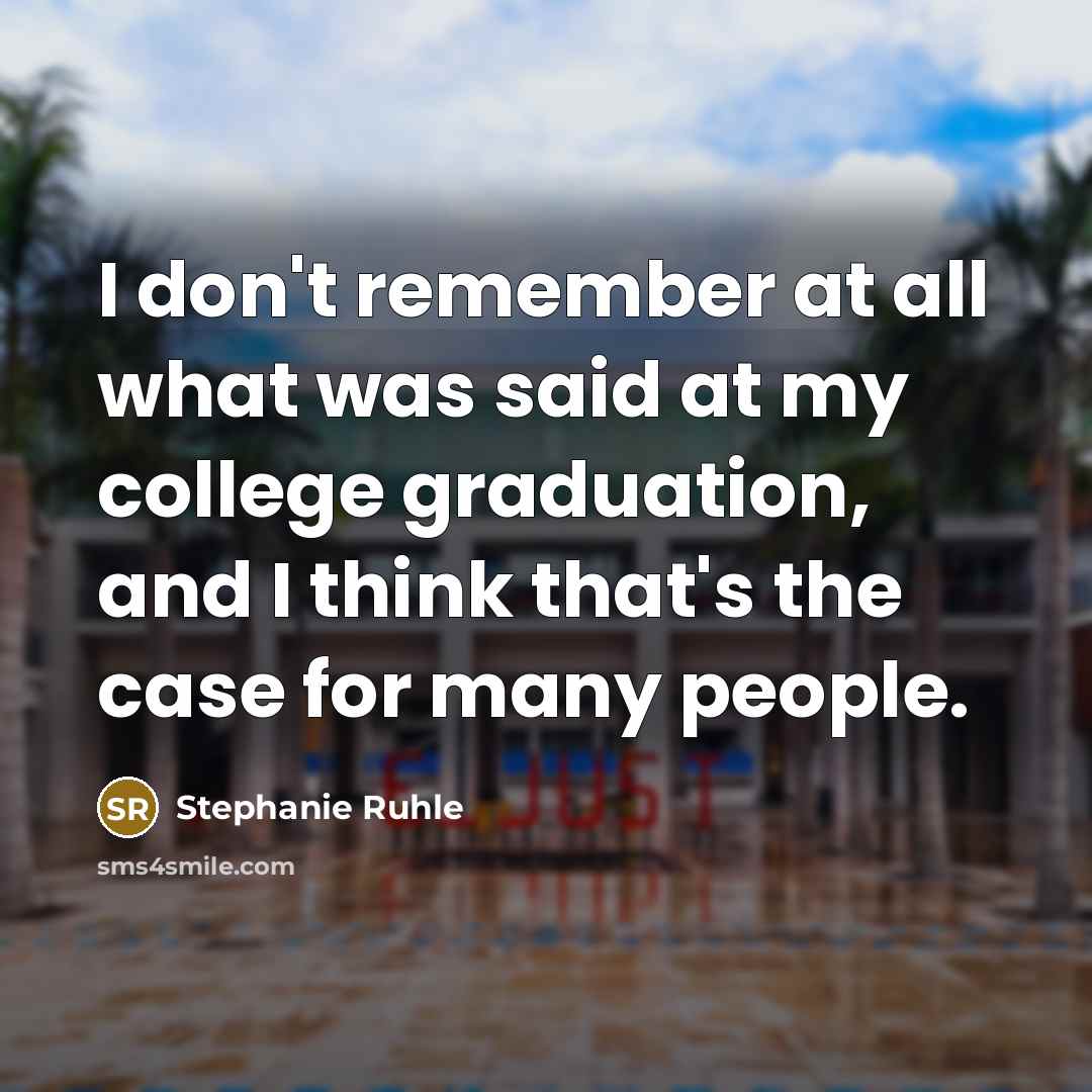 “I don't remember at all what was said at my college graduation, and I think that's the case for many people.” quote by Stephanie Ruhle