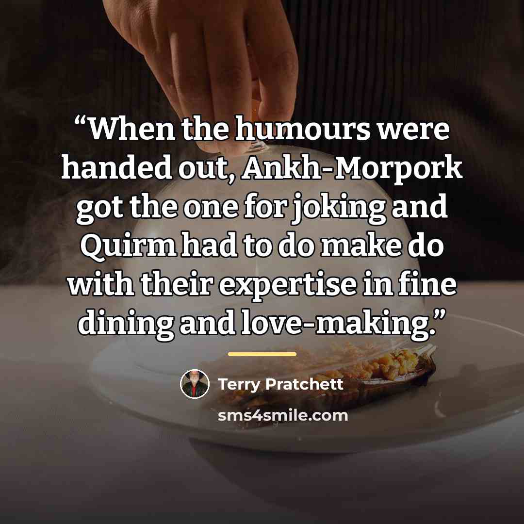 “When the humours were handed out, Ankh-Morpork got the one for joking and Quirm had to do make do with their expertise in fine dining and love-making.” quote by Terry Pratchett