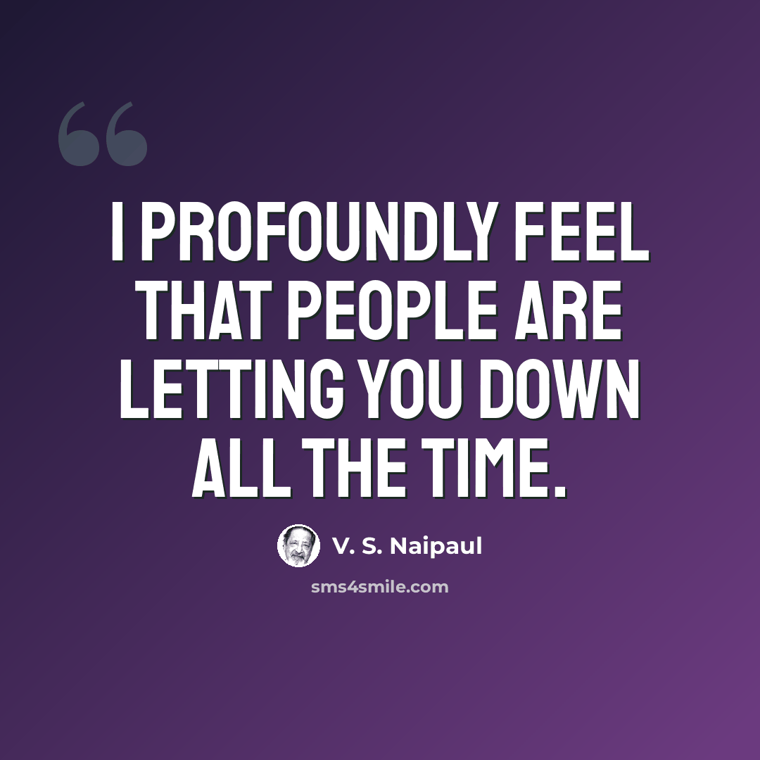 “I profoundly feel that people are letting you down all the time.” quote by V. S. Naipaul