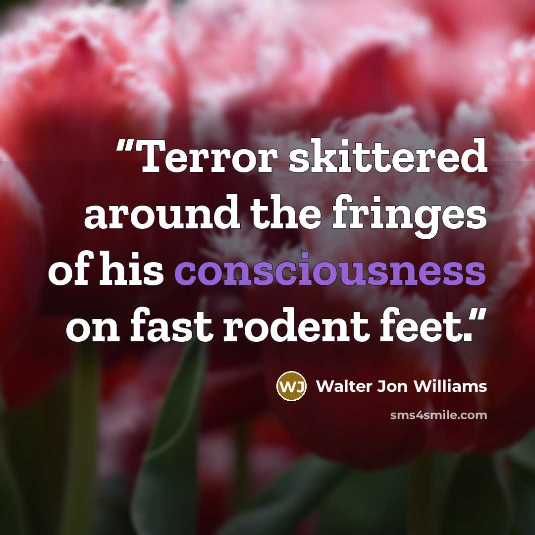 “Terror skittered around the fringes of his consciousness on fast rodent feet.” quote by Walter Jon Williams