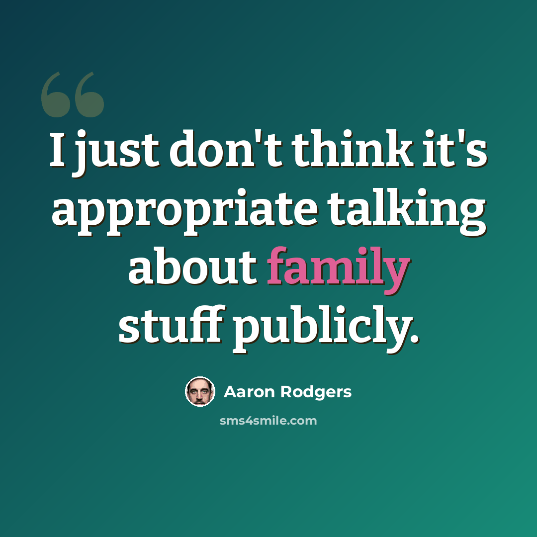 “I just don't think it's appropriate talking about family stuff publicly.” quote by Aaron Rodgers