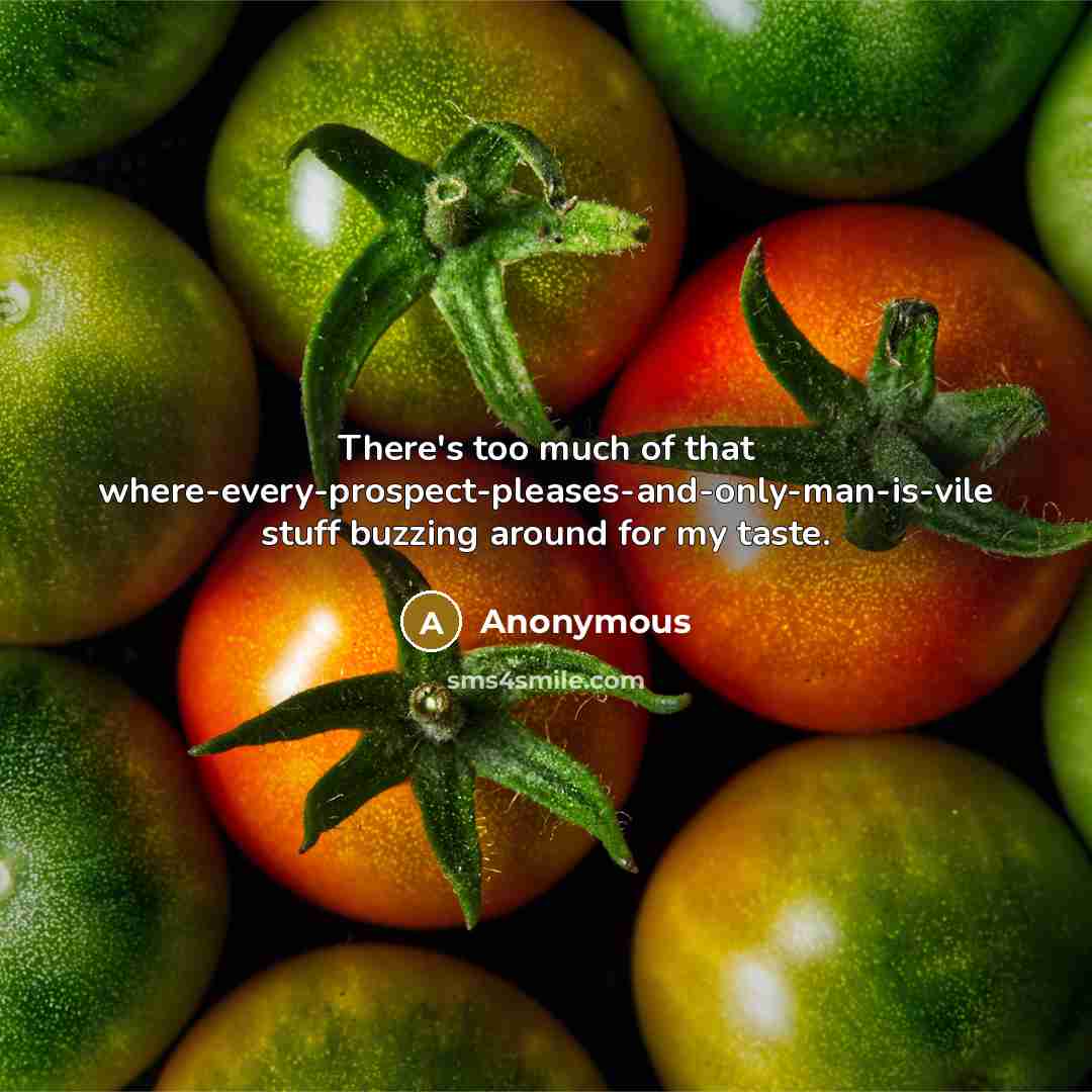 “There's too much of that where-every-prospect-pleases-and-only-man-is-vile stuff buzzing around for my taste.” quote by Anonymous
