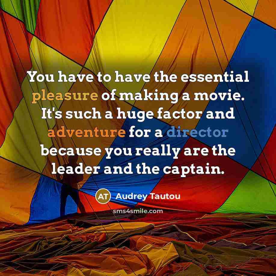 “You have to have the essential pleasure of making a movie. It's such a huge factor and adventure for a director because you really are the leader and the captain.” quote by Audrey Tautou