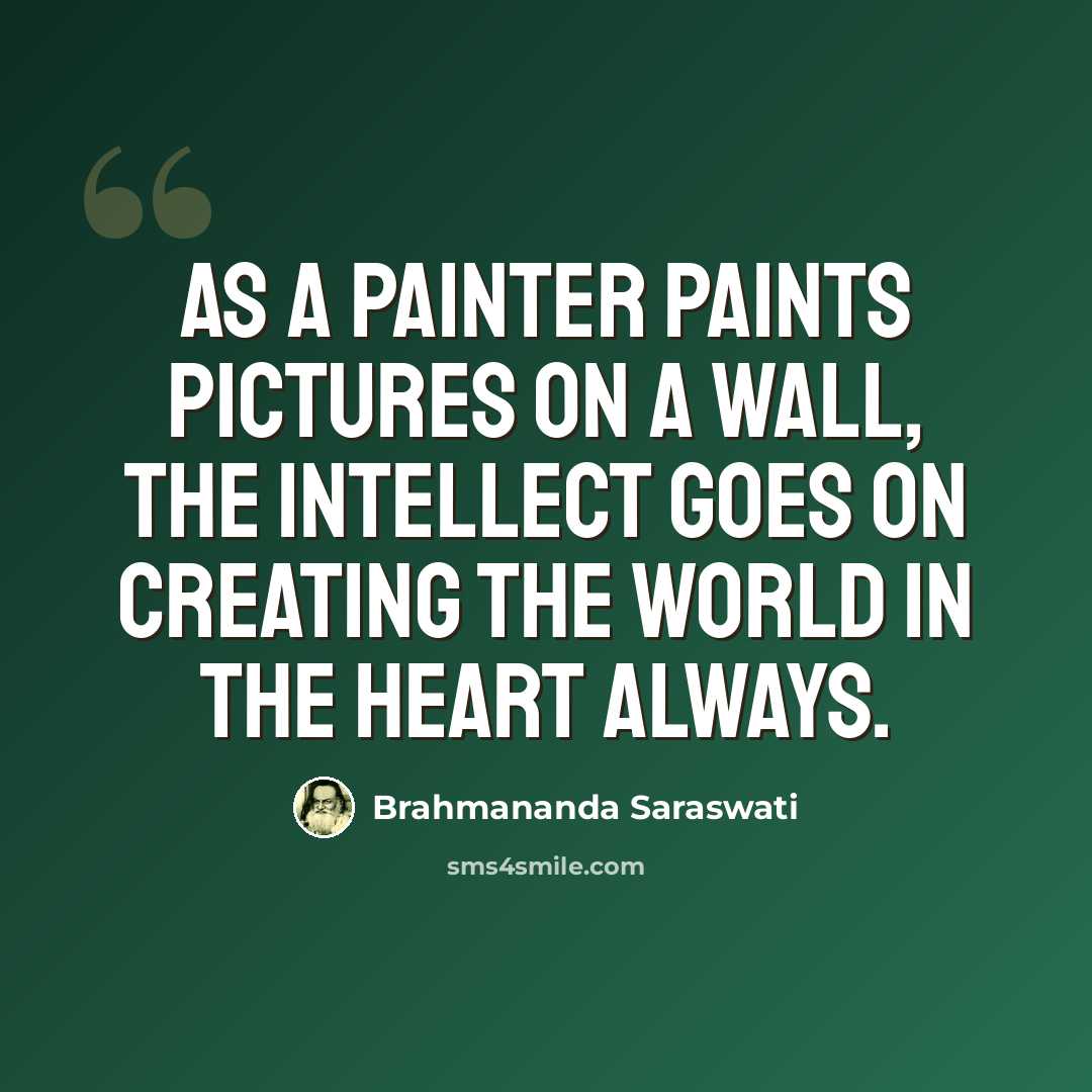 “As a painter paints pictures on a wall, the intellect goes on creating the world in the heart always.” quote by Brahmananda Saraswati