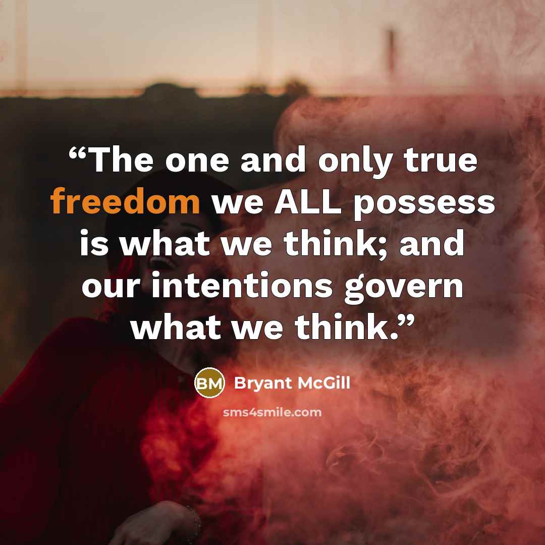 “The one and only true freedom we ALL possess is what we think; and our intentions govern what we think.” quote by Bryant McGill