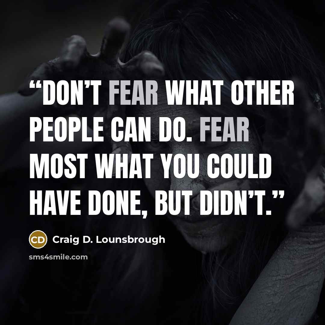 “Don’t fear what other people can do. Fear most what you could have done, but didn’t.” quote by Craig D. Lounsbrough