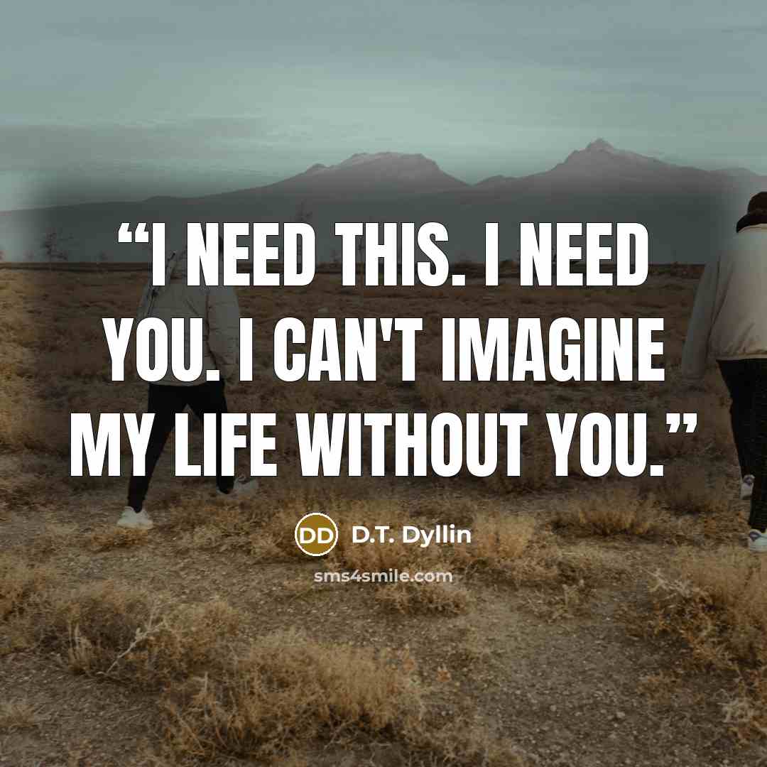 “I need this. I need you. I can't imagine my life without you.” quote by D.T. Dyllin