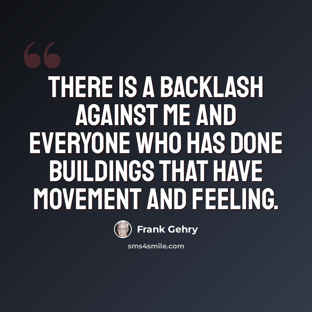 “There is a backlash against me and everyone who has done buildings that have movement and feeling.” quote by Frank Gehry