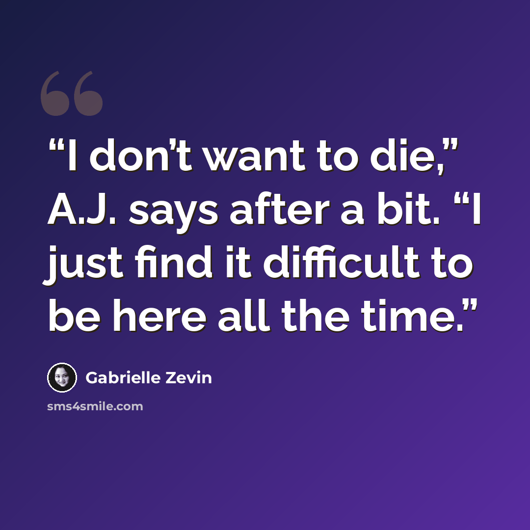 “I don’t want to die,” A.J. says after a bit. “I just find it difficult to be here all the time.” quote by Gabrielle Zevin