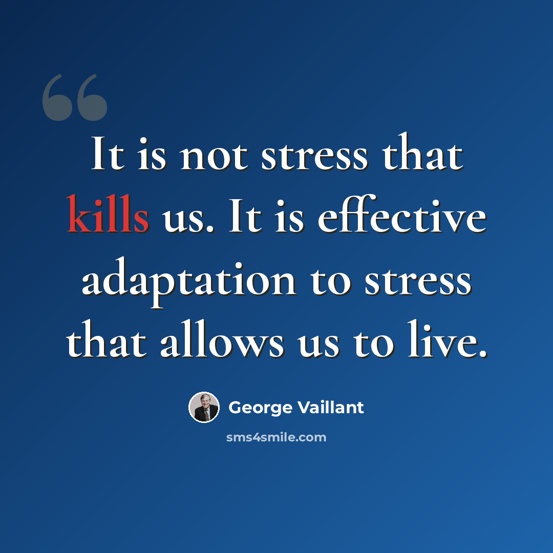“It is not stress that kills us. It is effective adaptation to stress that allows us to live.” quote by George Vaillant
