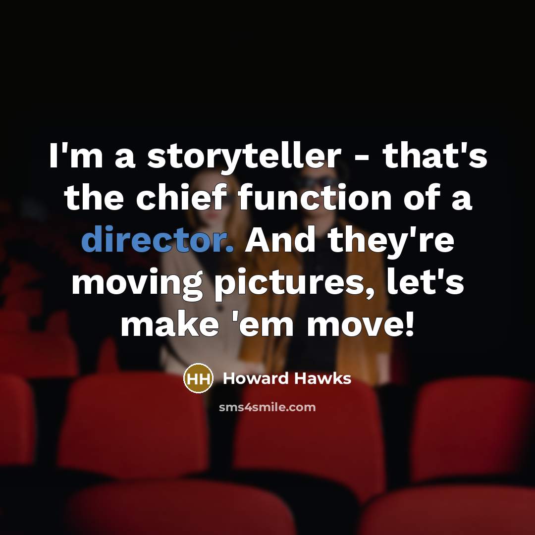 “I'm a storyteller - that's the chief function of a director. And they're moving pictures, let's make 'em move!” quote by Howard Hawks