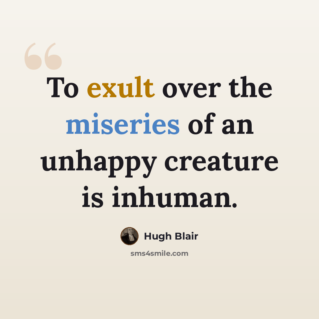 “To exult over the miseries of an unhappy creature is inhuman.” quote by Hugh Blair