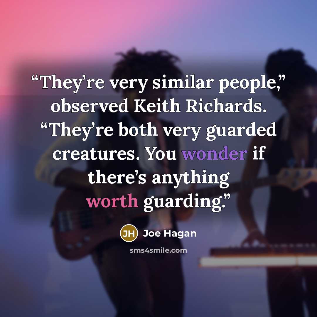 “They’re very similar people,” observed Keith Richards. “They’re both very guarded creatures. You wonder if there’s anything worth guarding.” quote by Joe Hagan