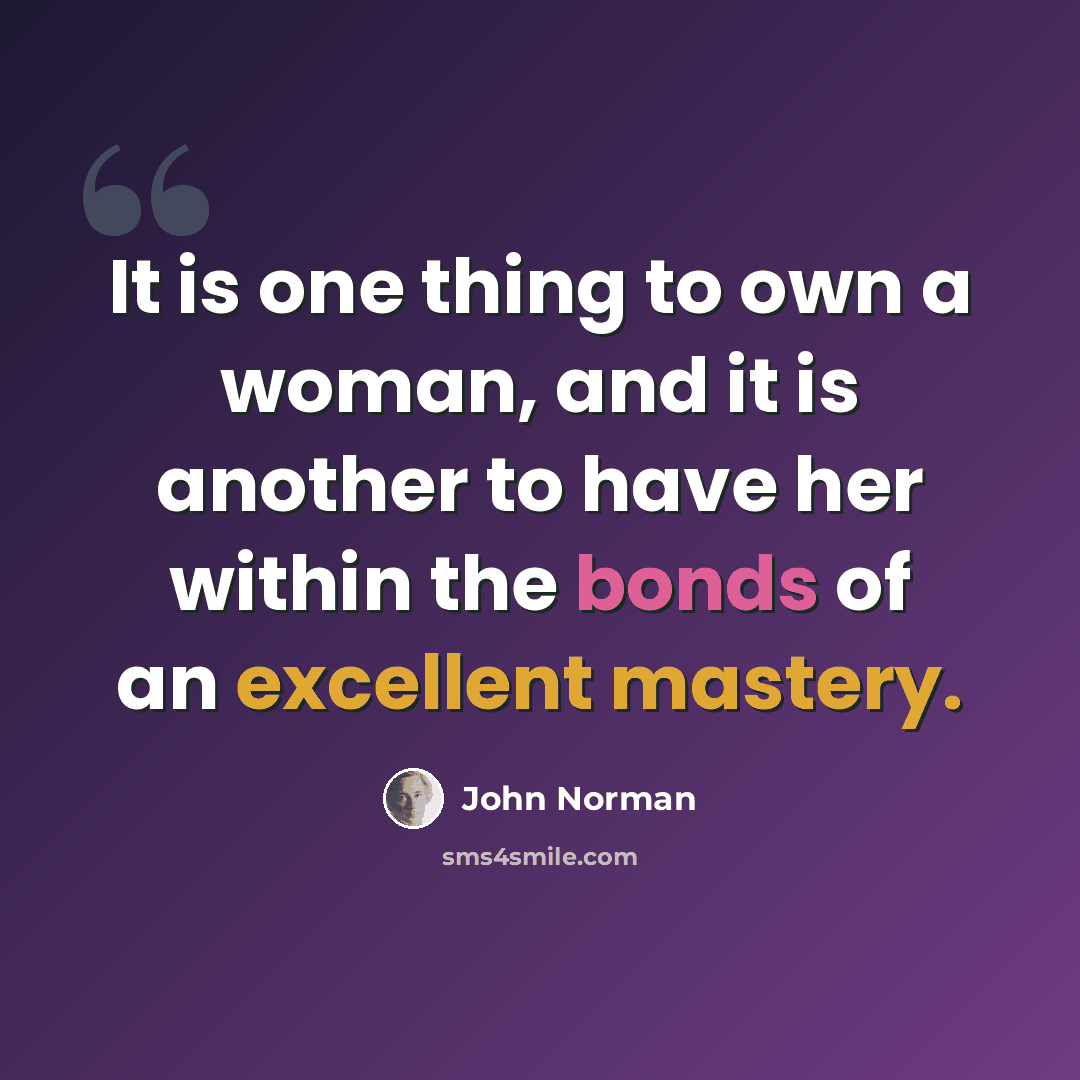 “It is one thing to own a woman, and it is another to have her within the bonds of an excellent mastery.” quote by John Norman