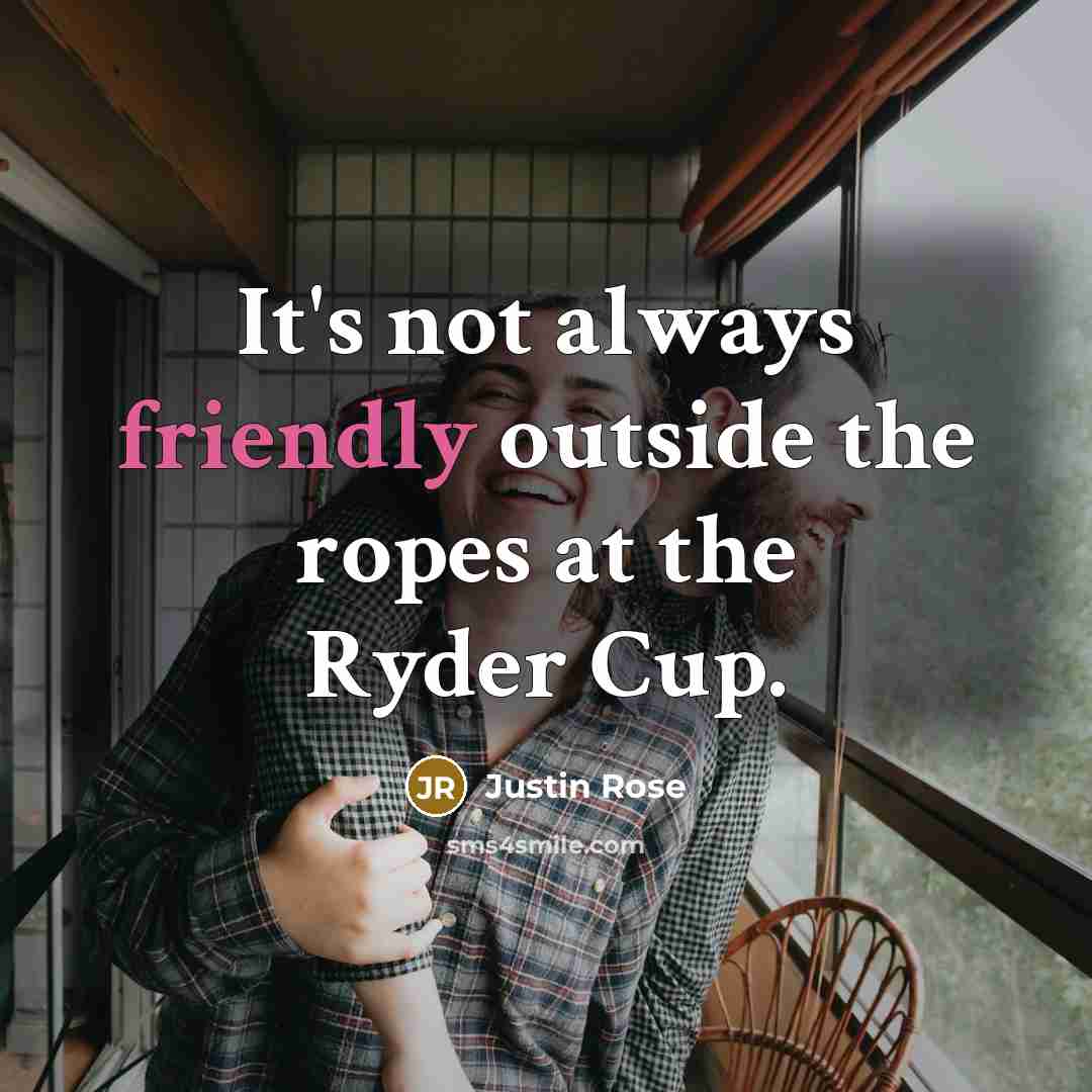 “It's not always friendly outside the ropes at the Ryder Cup.” quote by Justin Rose
