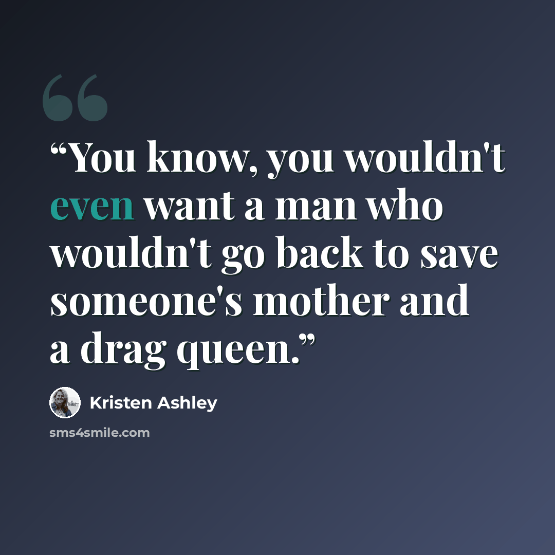 “You know, you wouldn't even want a man who wouldn't go back to save someone's mother and a drag queen.” quote by Kristen Ashley