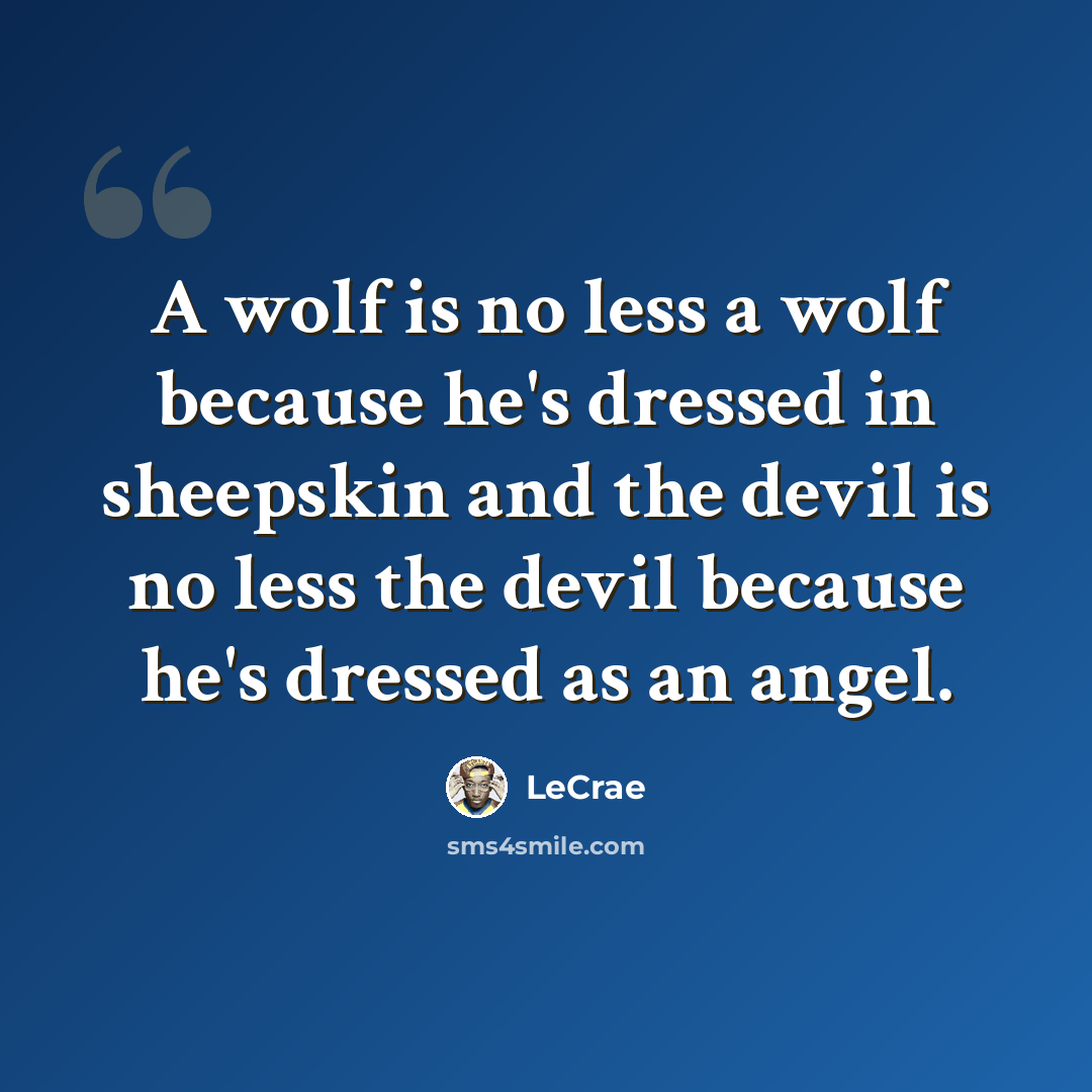 “A wolf is no less a wolf because he's dressed in sheepskin and the devil is no less the devil because he's dressed as an angel.” quote by LeCrae