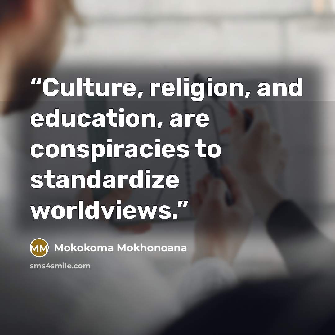 “Culture, religion, and education, are conspiracies to standardize worldviews.” quote by Mokokoma Mokhonoana