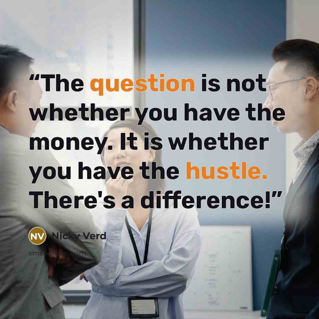 “The question is not whether you have the money. It is whether you have the hustle. There's a difference!” quote by Nicky Verd