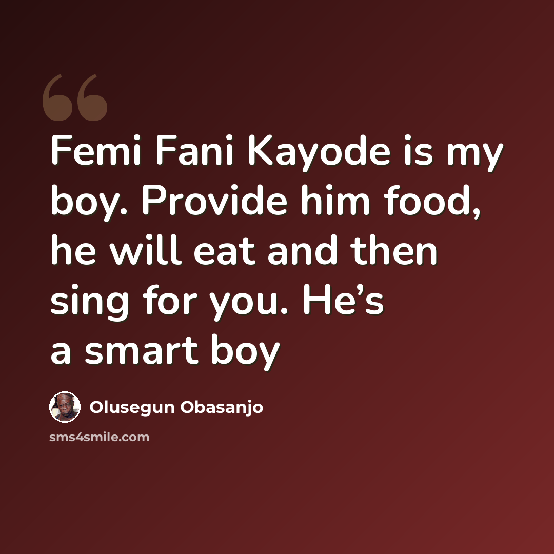 “Femi Fani Kayode is my boy. Provide him food, he will eat and then sing for you. He’s a smart boy” quote by Olusegun Obasanjo