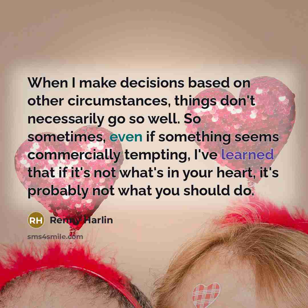 “When I make decisions based on other circumstances, things don't necessarily go so well. So sometimes, even if something seems commercially tempting, I've learned that if it's not what's in your heart, it's probably not what you should do.” quote by Renny Harlin