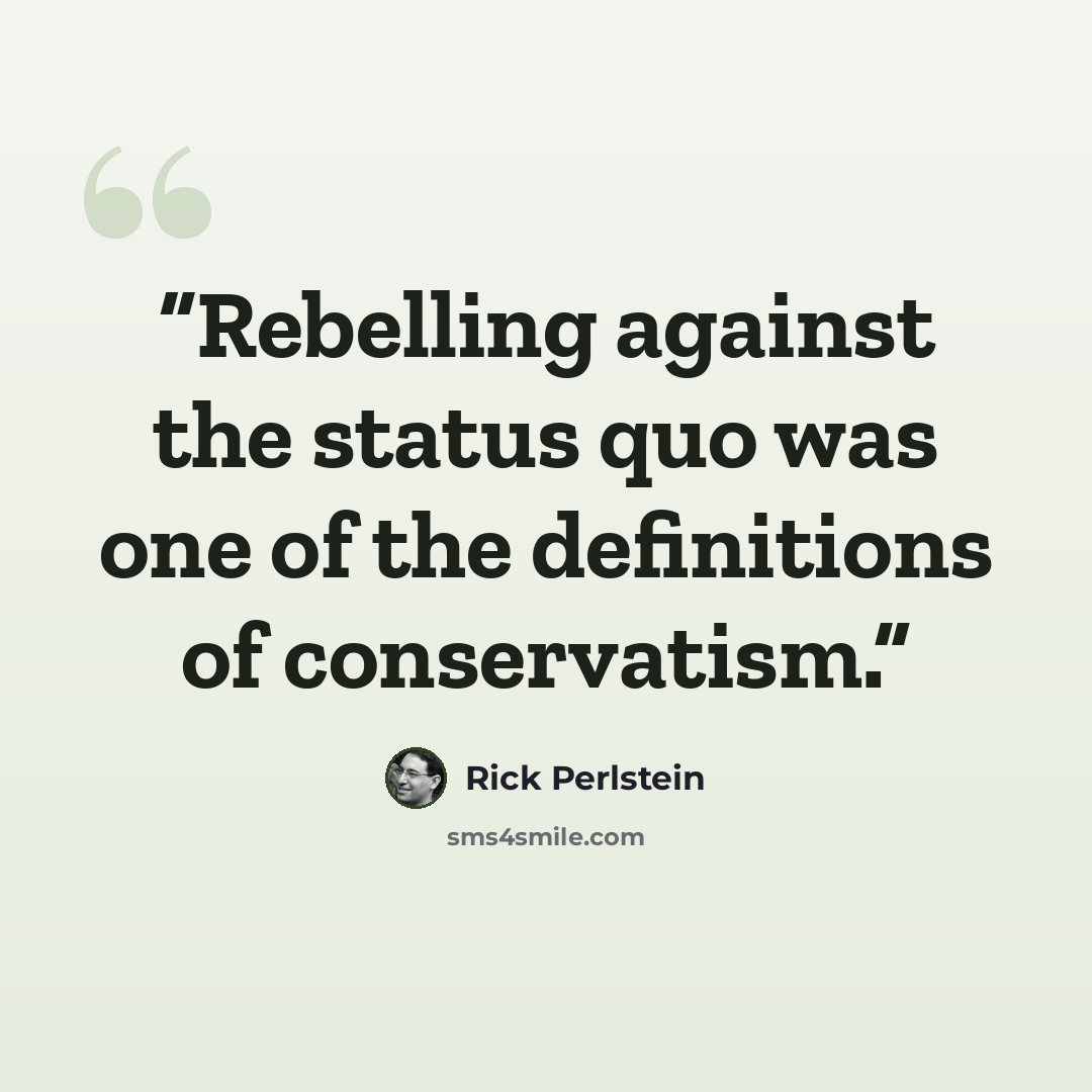 “Rebelling against the status quo was one of the definitions of conservatism.” quote by Rick Perlstein