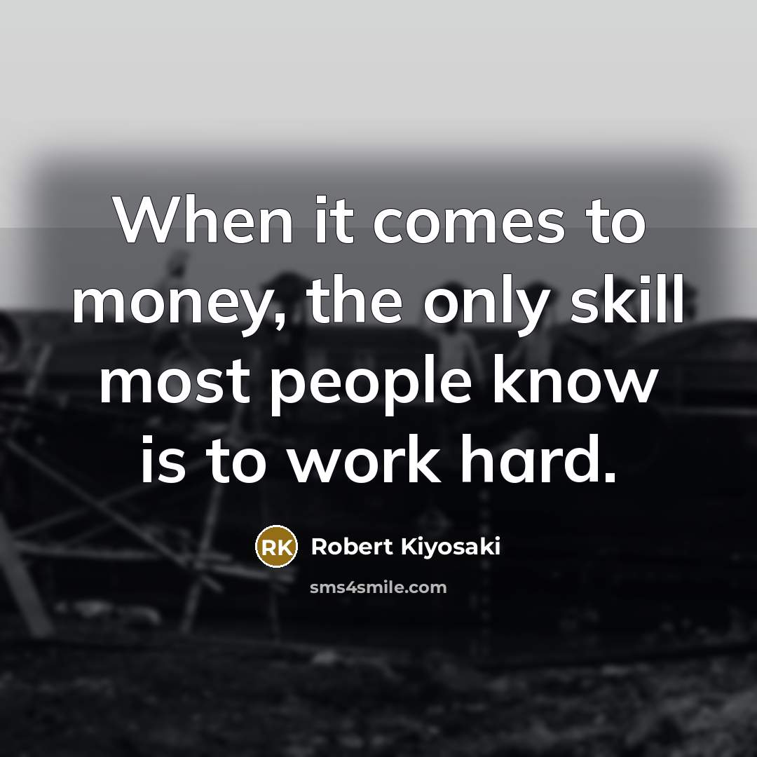 “When it comes to money, the only skill most people know is to work hard.” quote by Robert Kiyosaki