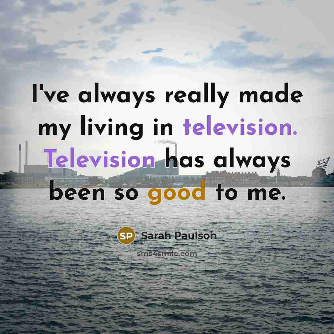 “I've always really made my living in television. Television has always been so good to me.” quote by Sarah Paulson