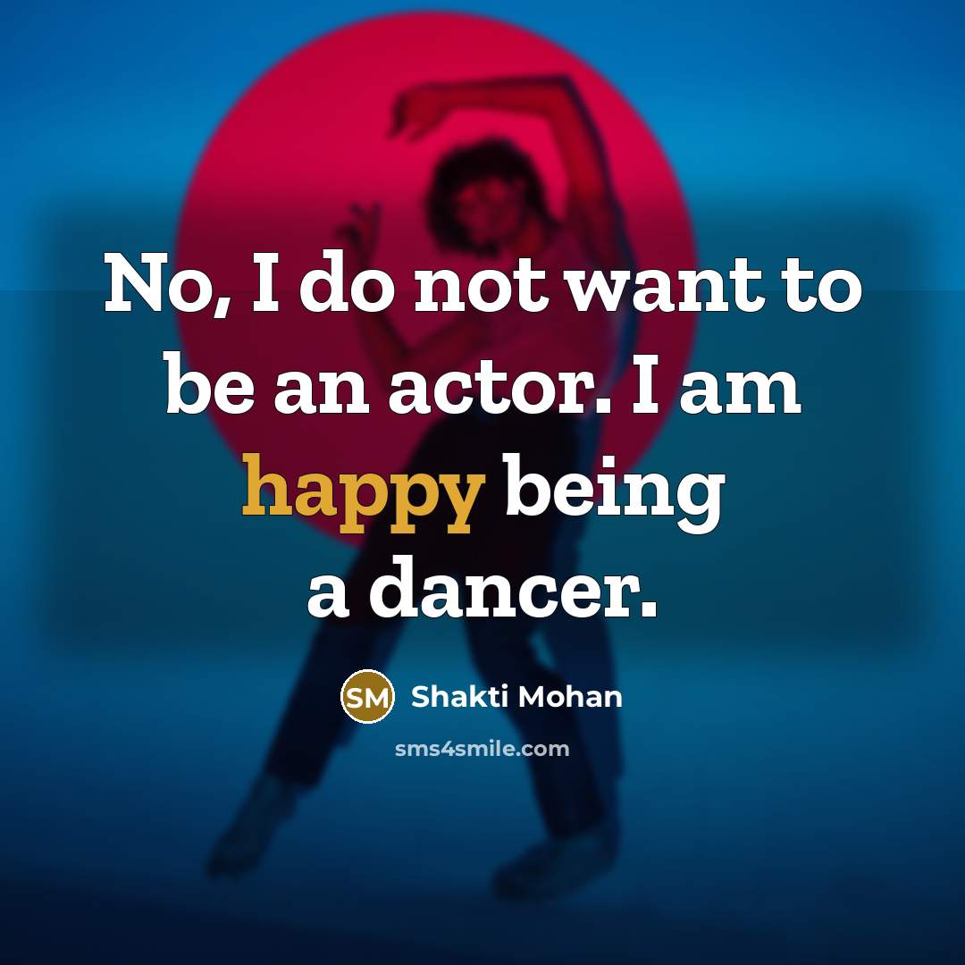 “No, I do not want to be an actor. I am happy being a dancer.” quote by Shakti Mohan