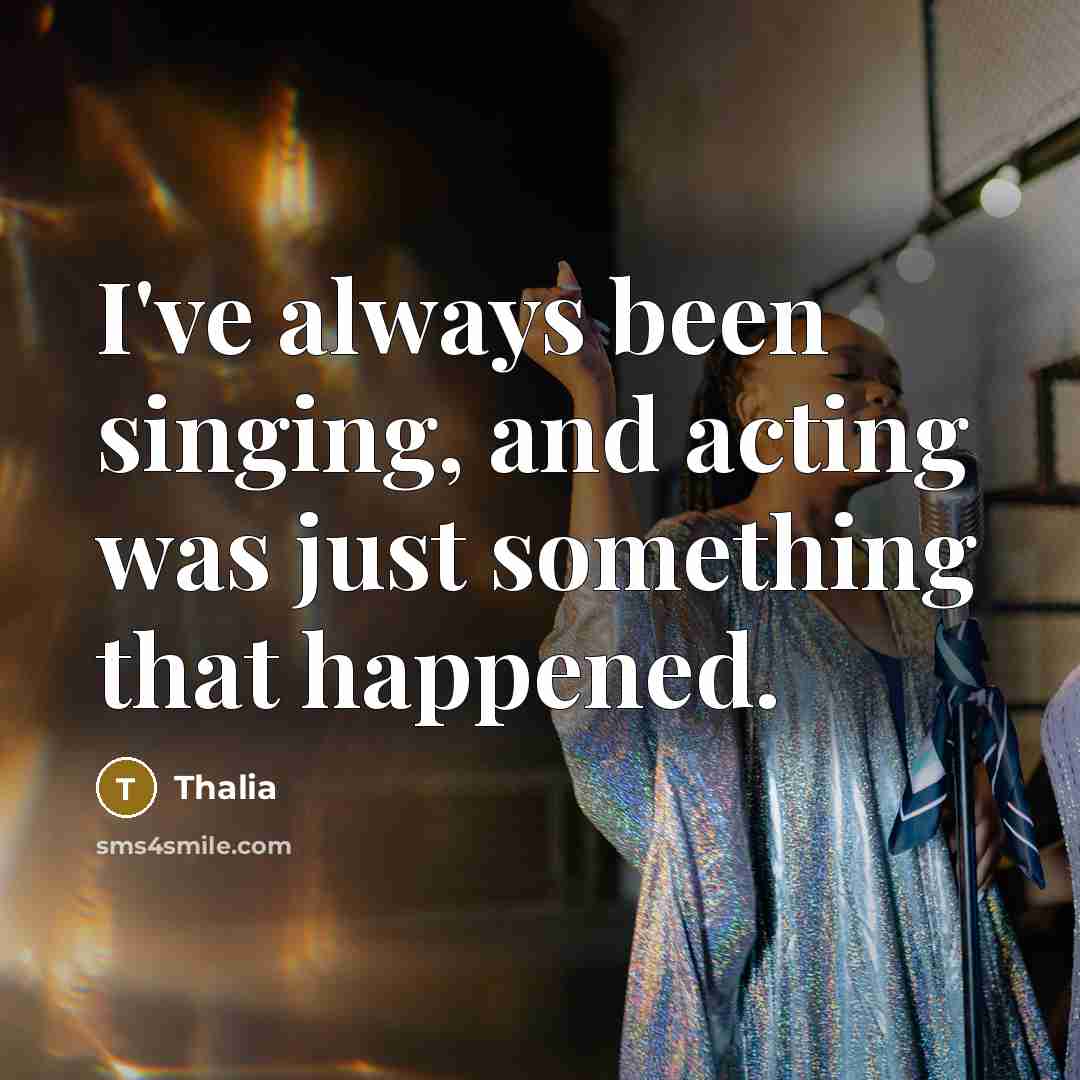 “I've always been singing, and acting was just something that happened.” quote by Thalia
