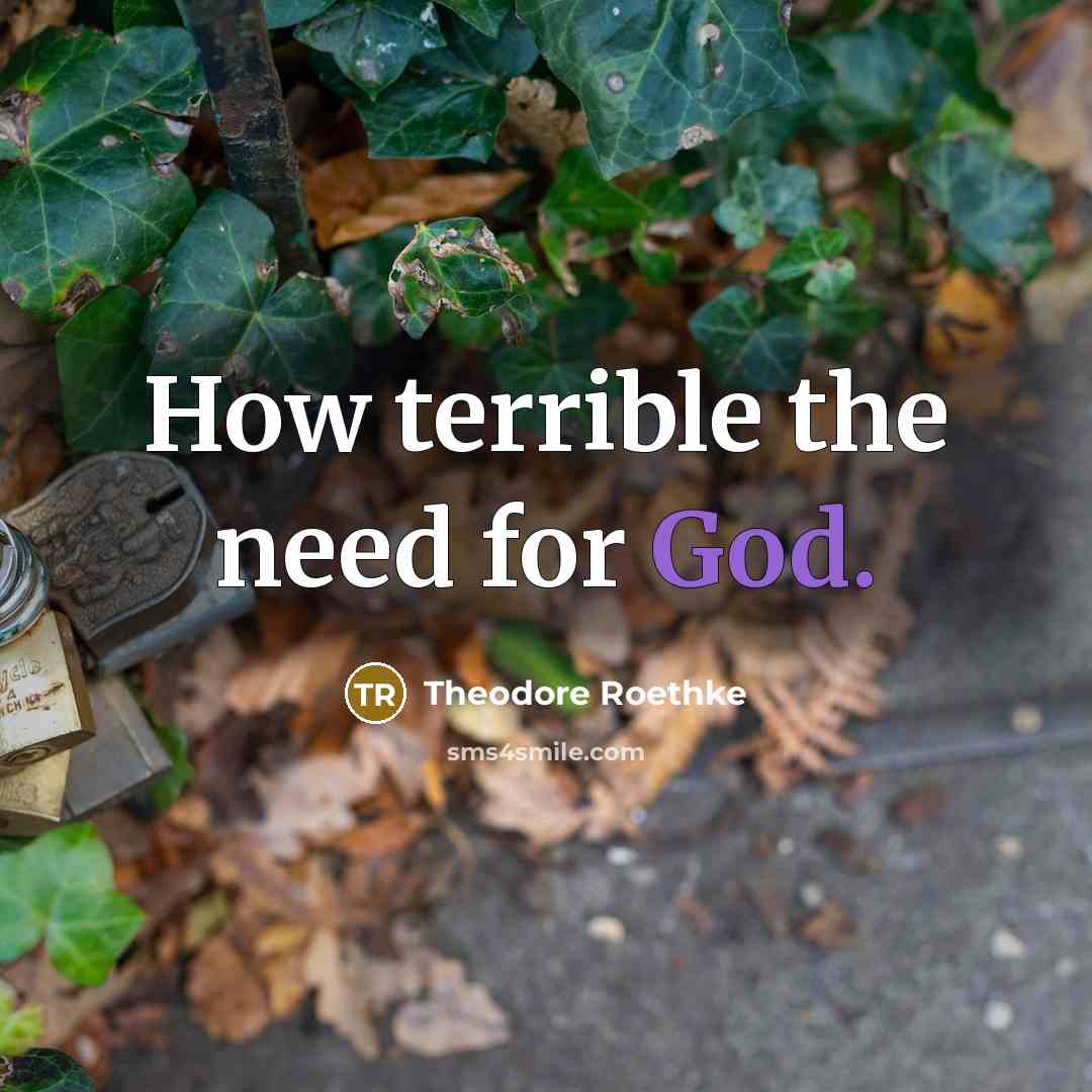 “How terrible the need for God.” quote by Theodore Roethke