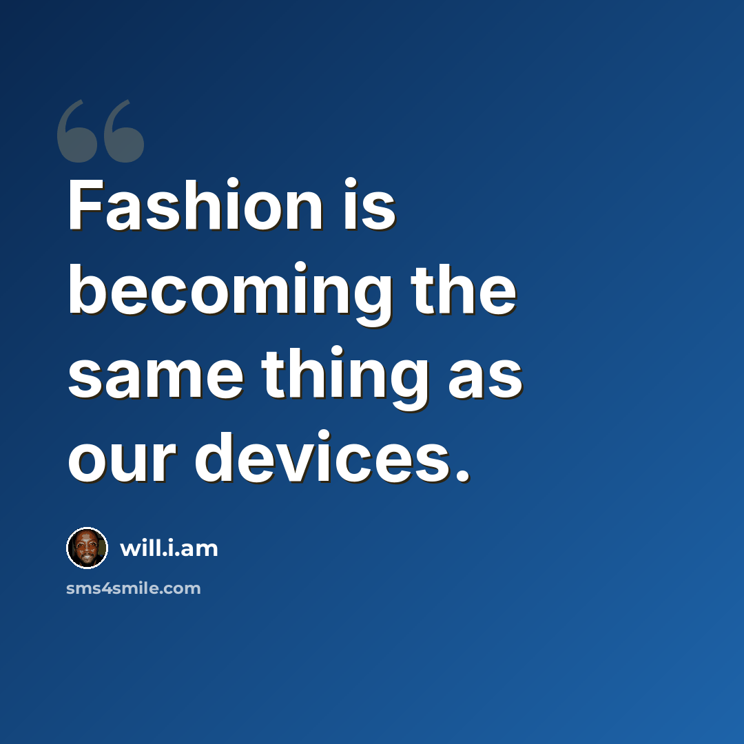 “Fashion is becoming the same thing as our devices.” quote by will.i.am
