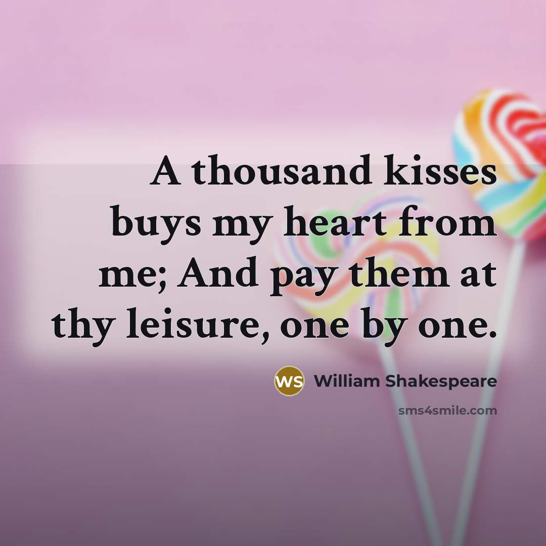 “A thousand kisses buys my heart from me; And pay them at thy leisure, one by one.” quote by William Shakespeare