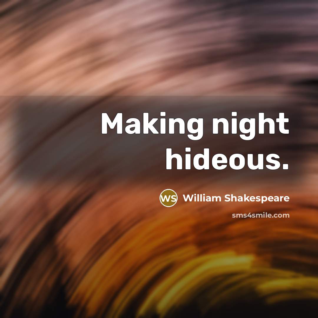 “Making night hideous.” quote by William Shakespeare