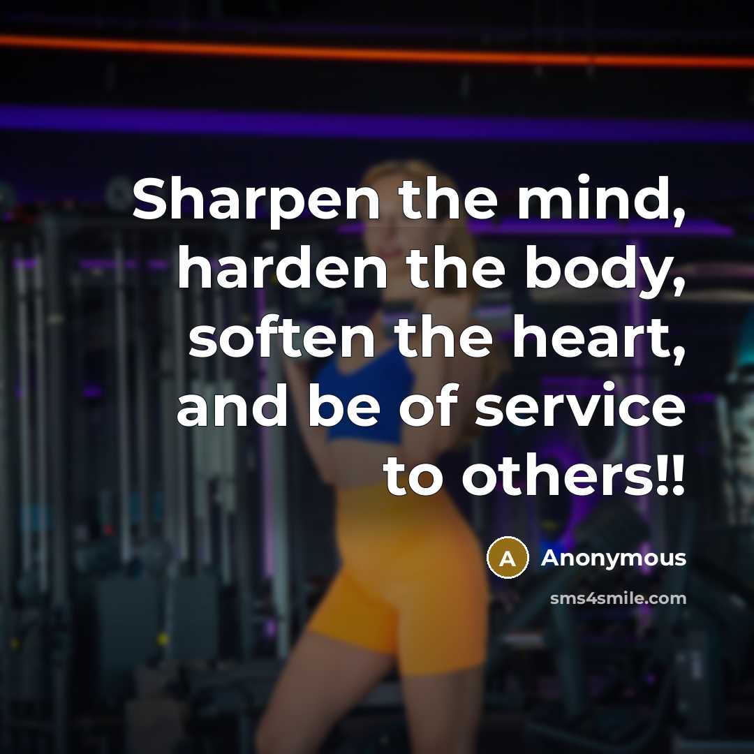 “Sharpen the mind, harden the body, soften the heart, and be of service to others!!” quote by Anonymous