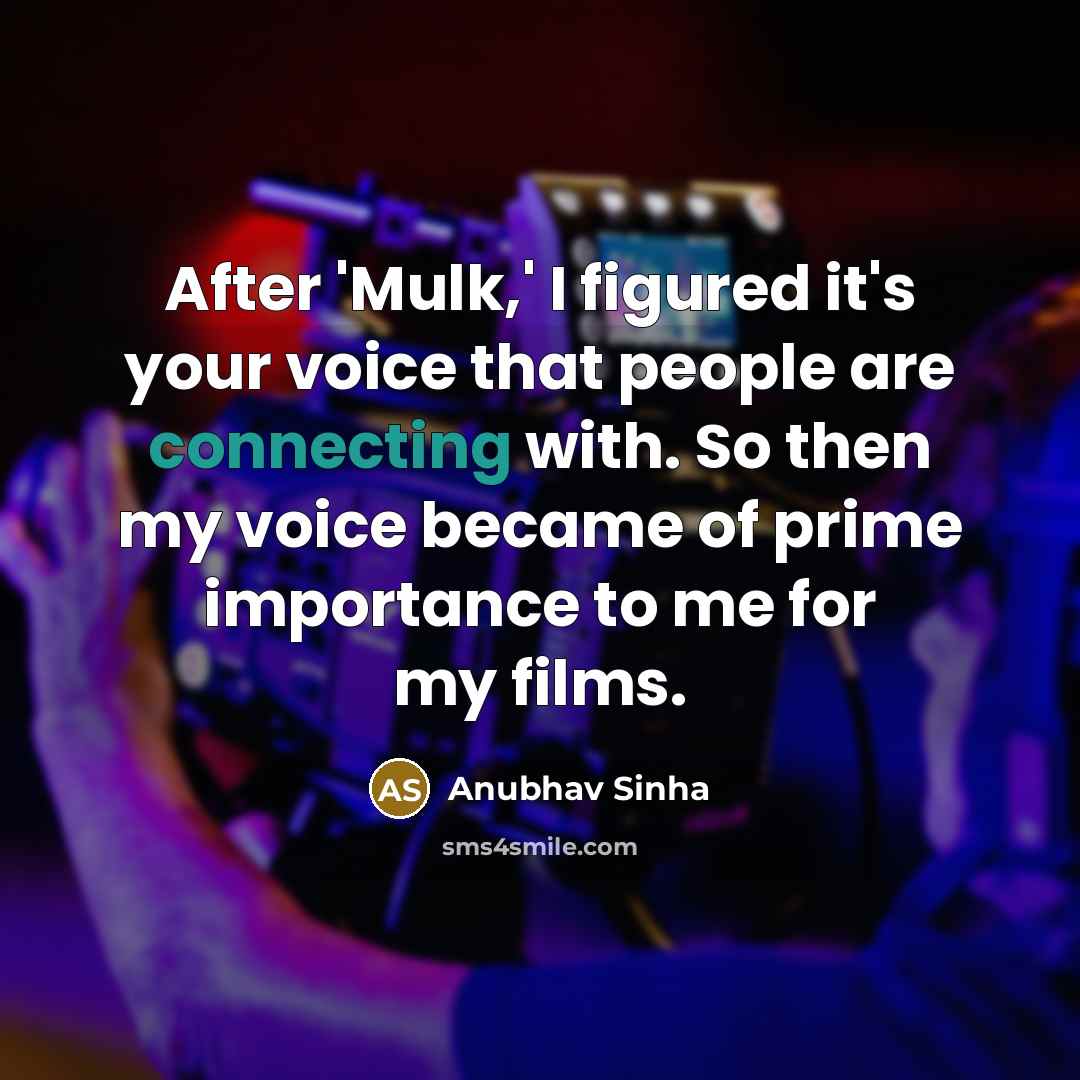 “After 'Mulk,' I figured it's your voice that people are connecting with. So then my voice became of prime importance to me for my films.” quote by Anubhav Sinha