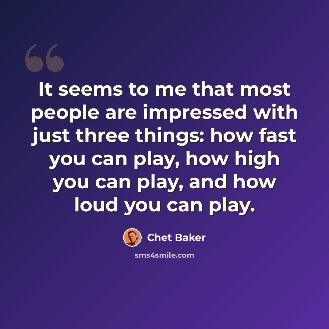 “It seems to me that most people are impressed with just three things: how fast you can play, how high you can play, and how loud you can play.” quote by Chet Baker