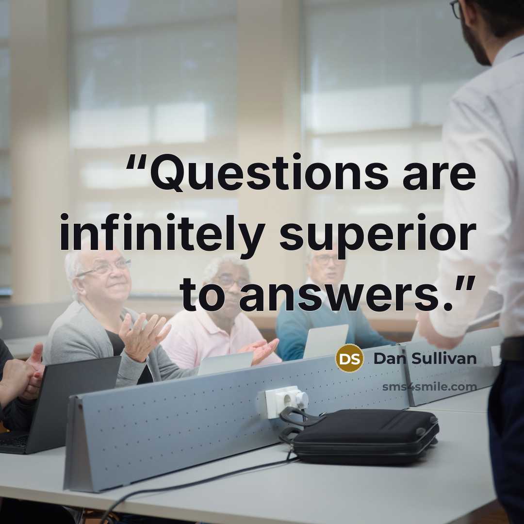 “Questions are infinitely superior to answers.” quote by Dan Sullivan