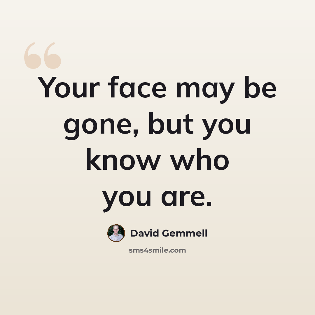 “Your face may be gone, but you know who you are.” quote by David Gemmell
