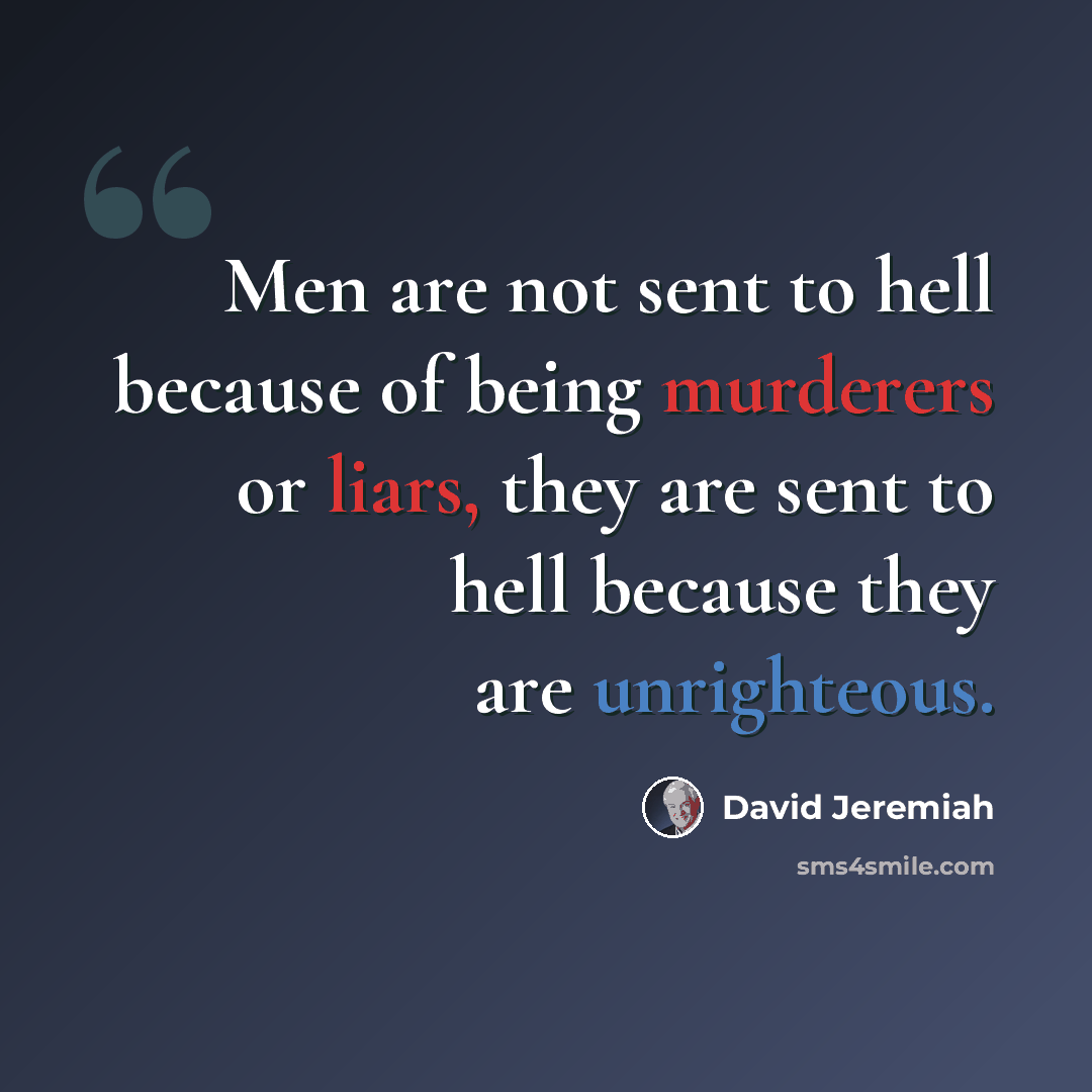 “Men are not sent to hell because of being murderers or liars, they are sent to hell because they are unrighteous.” quote by David Jeremiah