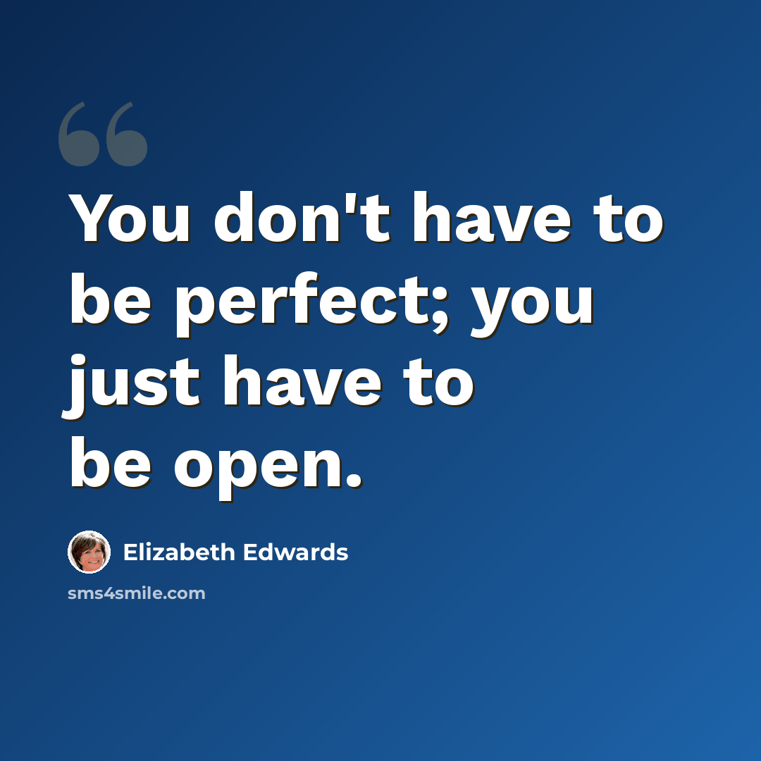 “You don't have to be perfect; you just have to be open.” quote by Elizabeth Edwards