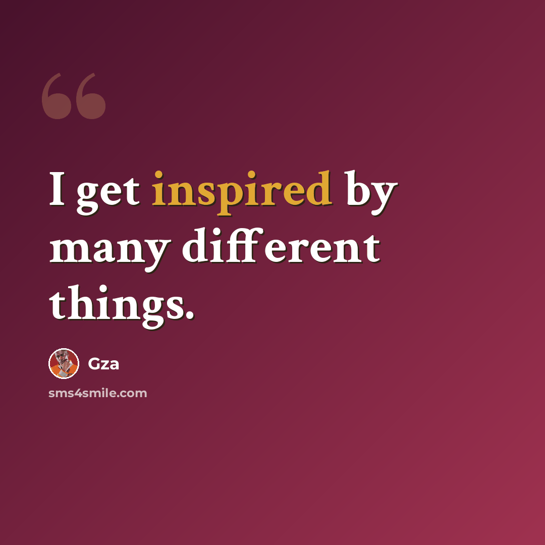 “I get inspired by many different things.” quote by Gza
