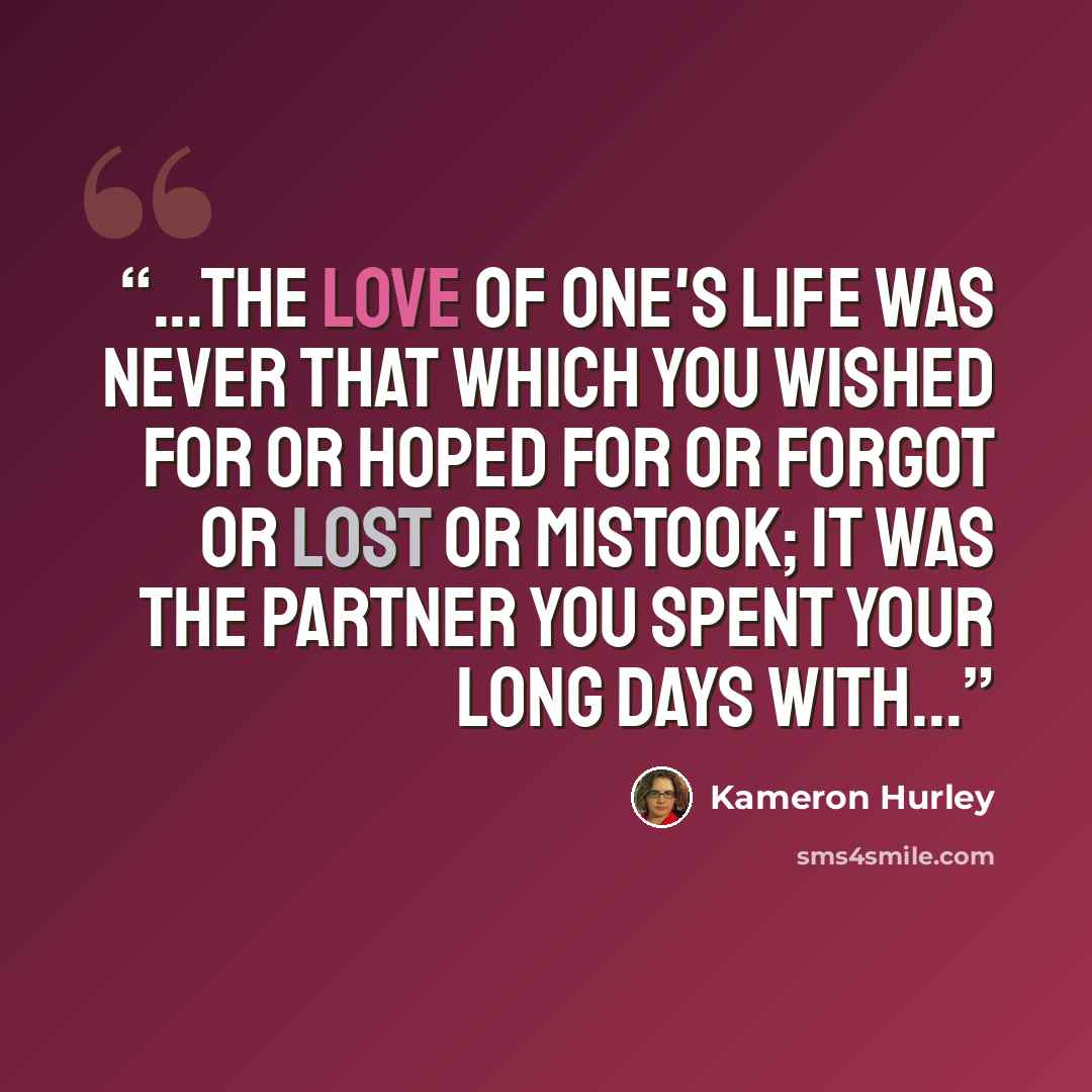 “...the love of one's life was never that which you wished for or hoped for or forgot or lost or mistook; it was the partner you spent your long days with...” quote by Kameron Hurley