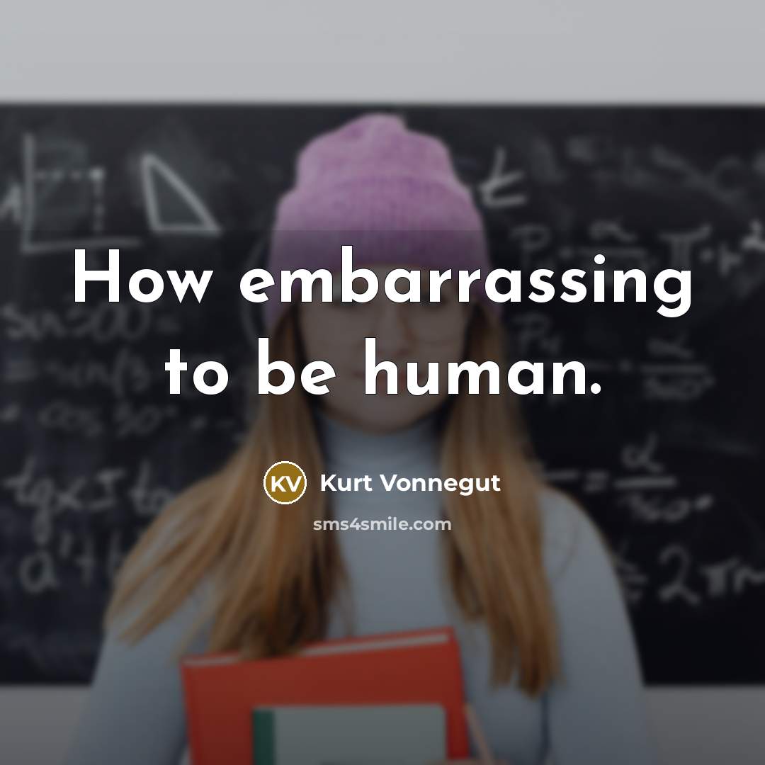 “How embarrassing to be human.” quote by Kurt Vonnegut