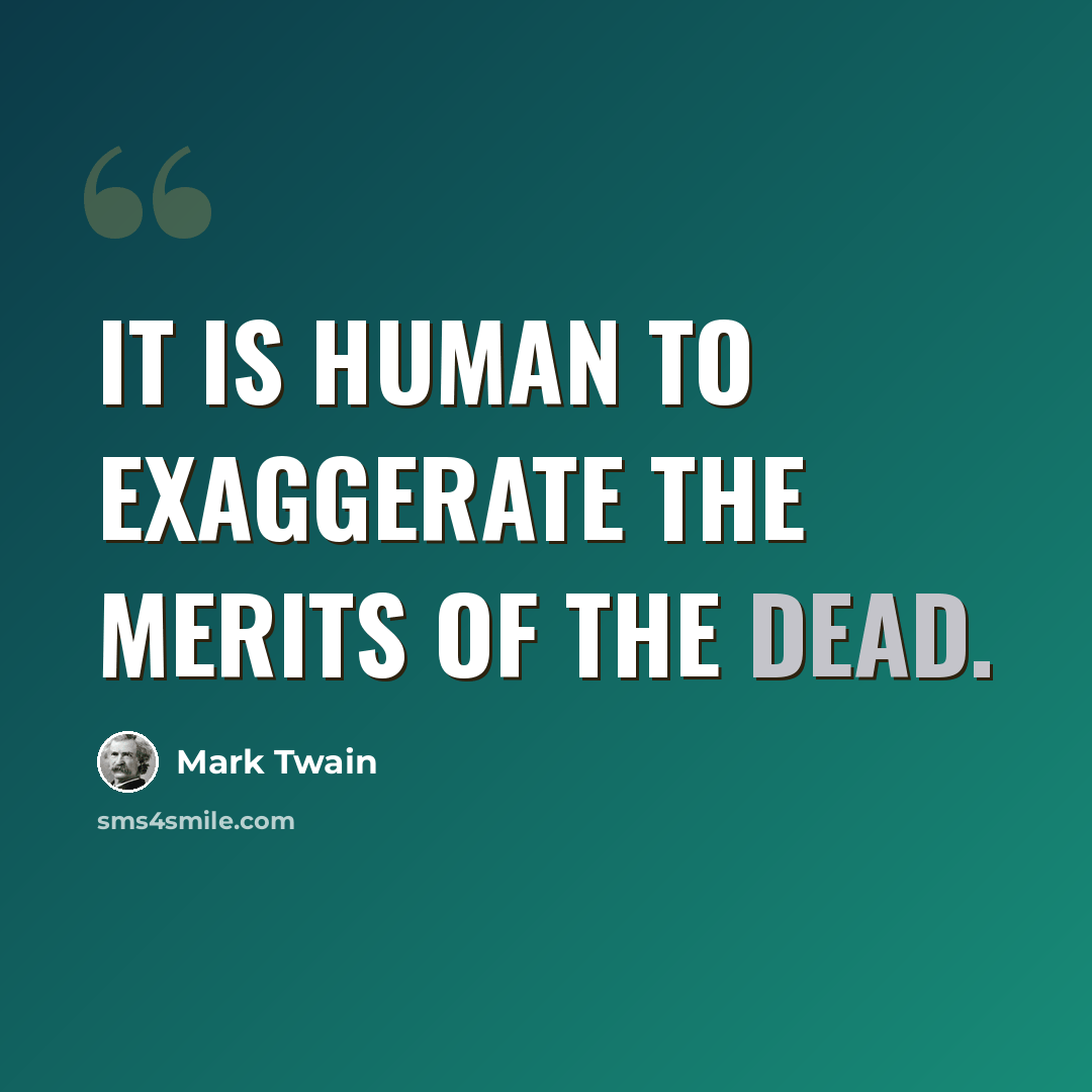 “It is human to exaggerate the merits of the dead.” quote by Mark Twain