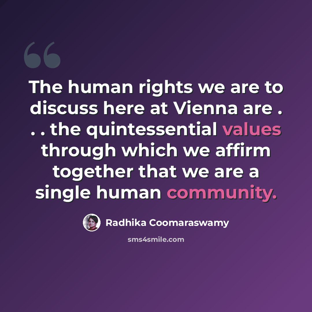 “The human rights we are to discuss here at Vienna are . . . the quintessential values through which we affirm together that we are a single human community.” quote by Radhika Coomaraswamy