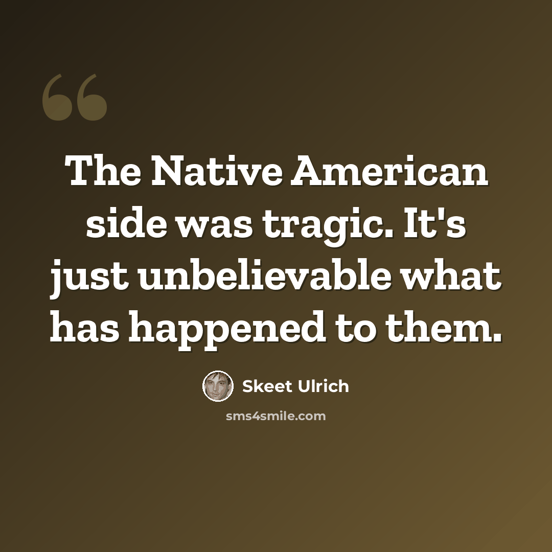 “The Native American side was tragic. It's just unbelievable what has happened to them.” quote by Skeet Ulrich