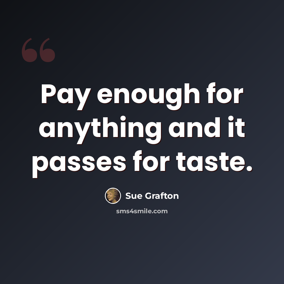 “Pay enough for anything and it passes for taste.” quote by Sue Grafton